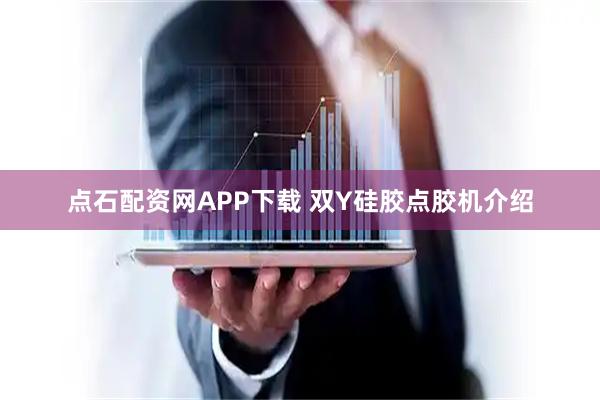 点石配资网APP下载 双Y硅胶点胶机介绍