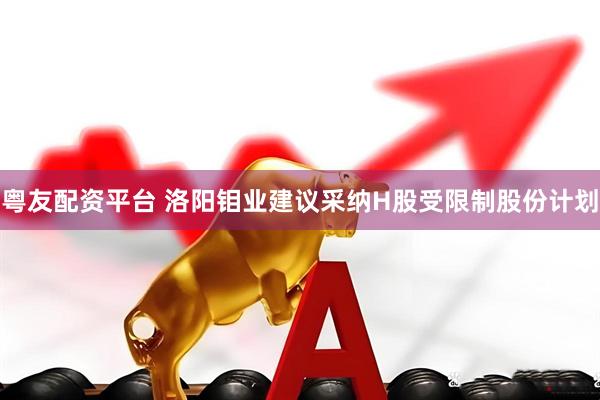 粤友配资平台 洛阳钼业建议采纳H股受限制股份计划