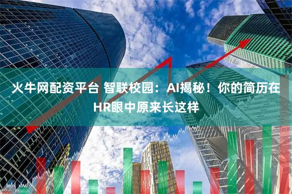 火牛网配资平台 智联校园：AI揭秘！你的简历在HR眼中原来长这样
