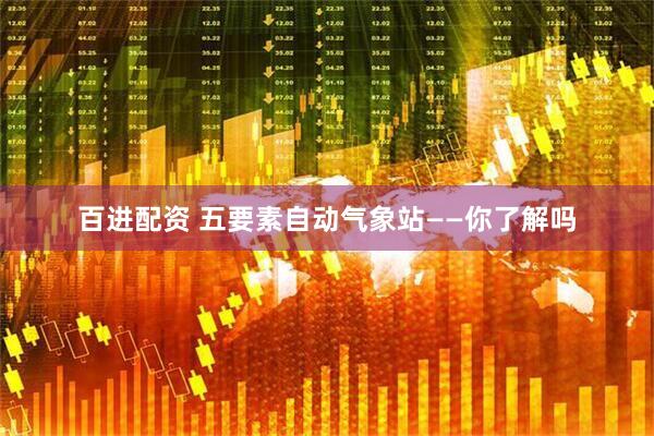 百进配资 五要素自动气象站——你了解吗