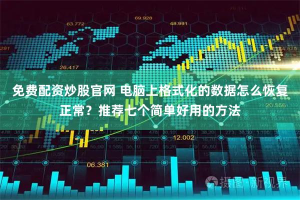免费配资炒股官网 电脑上格式化的数据怎么恢复正常？推荐七个简单好用的方法