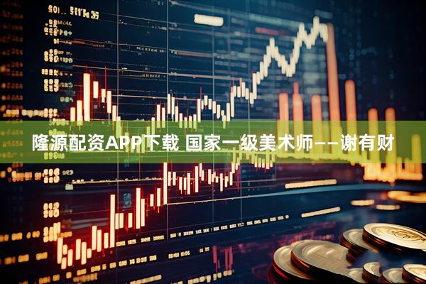 隆源配资APP下载 国家一级美术师——谢有财