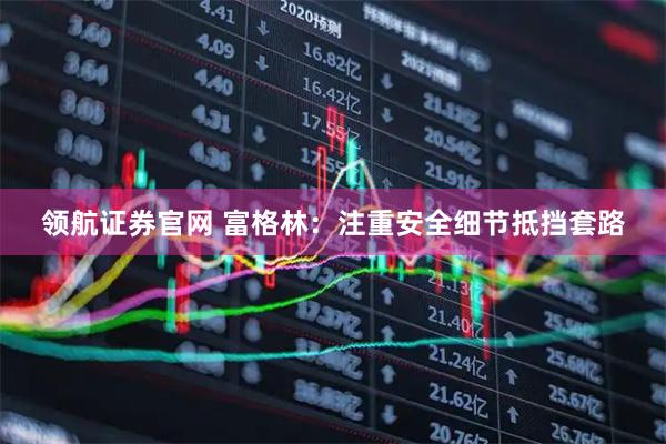 领航证券官网 富格林：注重安全细节抵挡套路