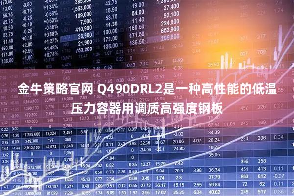 金牛策略官网 Q490DRL2是一种高性能的低温压力容器用调质高强度钢板
