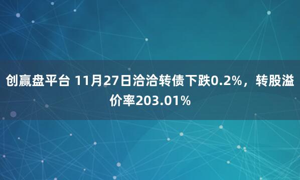 创赢盘平台 11月27日洽洽转债下跌0.2%，转股溢价率203.01%