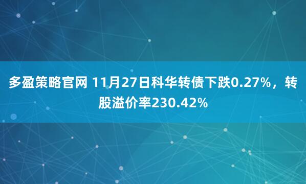 多盈策略官网 11月27日科华转债下跌0.27%，转股溢价率230.42%