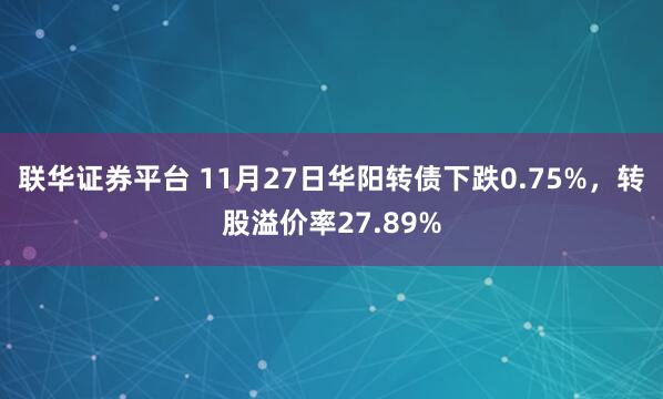 联华证券平台 11月27日华阳转债下跌0.75%，转股溢价率27.89%