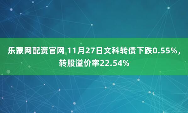 乐蒙网配资官网 11月27日文科转债下跌0.55%，转股溢价率22.54%