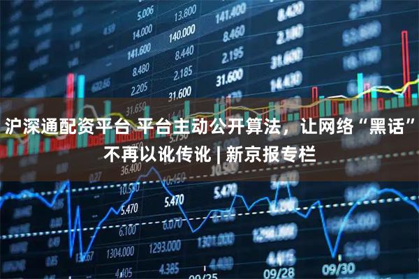 沪深通配资平台 平台主动公开算法，让网络“黑话”不再以讹传讹 | 新京报专栏