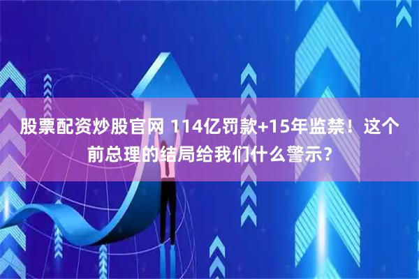 股票配资炒股官网 114亿罚款+15年监禁！这个前总理的结局给我们什么警示？